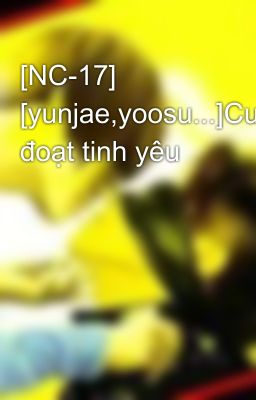 [NC-17] [yunjae,yoosu...]Cưỡng đoạt tinh yêu