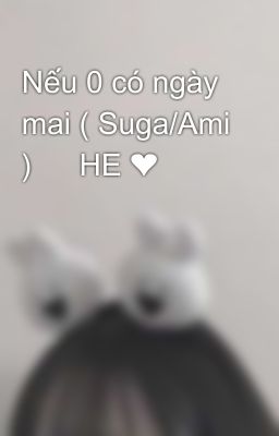 Nếu 0 có ngày mai ( Suga/Ami ) 🤭 HE ❤️