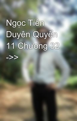 Ngọc Tiên Duyên Quyển 11 Chương 32 ->>