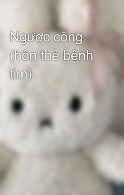 Ngược công (hôn thê bệnh tim)