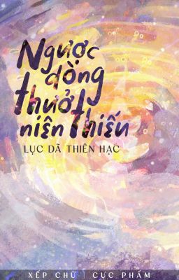 Ngược Dòng Thuở Niên Thiếu - Lục Dã Thiên Hạc [Bản Editor Đăng]
