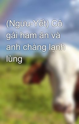 (Ngưu-Yết) Cô gái ham ăn và anh chàng lạnh lùng 