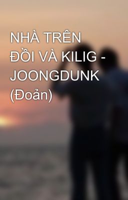 NHÀ TRÊN ĐỒI VÀ KILIG - JOONGDUNK (Đoản)