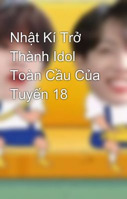 Nhật Kí Trở Thành Idol Toàn Cầu Của Tuyến 18