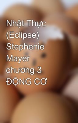 Nhật Thực (Eclipse)  Stephenie Mayer   chương 3  ĐỘNG CƠ