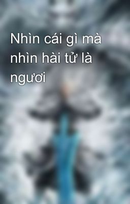 Nhìn cái gì mà nhìn hài tử là ngươi