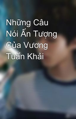 Những Câu Nói Ấn Tượng Của Vương Tuấn Khải 