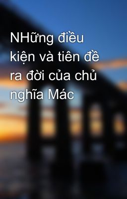 NHững điều kiện và tiên đề ra đời của chủ nghĩa Mác