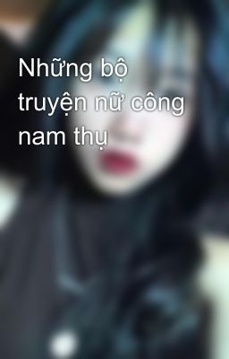 Những mẩu truyện nữ công nam thụ💕💕