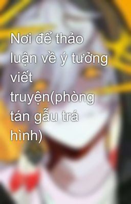 Nơi để thảo luận về ý tưởng viết truyện(phòng tán gẫu trá hình)