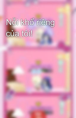 Nỗi khổ riêng của tôi!