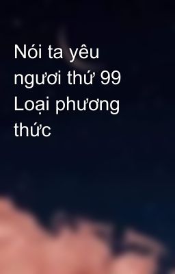 Nói ta yêu ngươi thứ 99 Loại phương thức