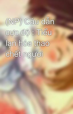 (NP) Câu dẫn cực độ : Tiểu lạn hóa thao chết ngươi 