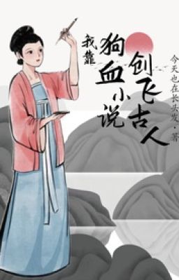 NT(2472)_Ta dựa vào cẩu huyết tiểu thuyết sang phi cổ nhân_FULL