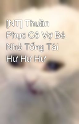 [NT] Thuần Phục Cô Vợ Bé Nhỏ Tổng Tài Hư Hư Hư