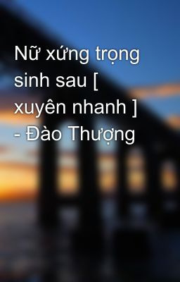 Nữ xứng trọng sinh sau [ xuyên nhanh ] - Đào Thượng