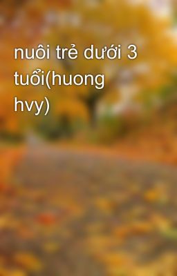 nuôi trẻ dưới 3 tuổi(huong hvy)