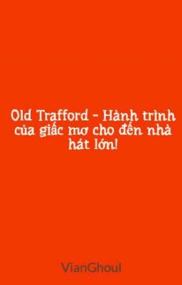 Old Trafford - Hành trình của giấc mơ cho đến nhà hát lớn!