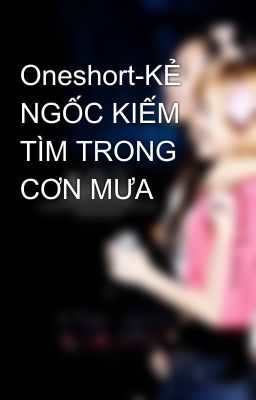 Oneshort-KẺ NGỐC KIẾM TÌM TRONG CƠN MƯA