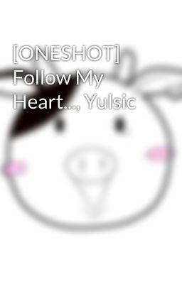 [ONESHOT] Follow My Heart..., Yulsic