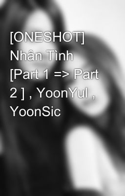 [ONESHOT] Nhân Tình [Part 1 => Part 2 ] , YoonYul , YoonSic