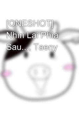 [ONESHOT] Nhìn Lại Phía Sau..., Taeny