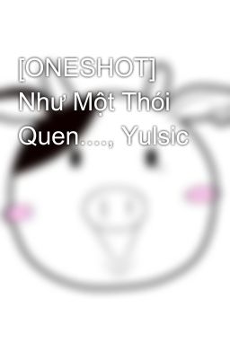 [ONESHOT] Như Một Thói Quen...., Yulsic