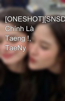 [ONESHOT][SNSD] Chính Là Taeng !, TaeNy