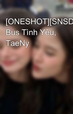 [ONESHOT][SNSD]Xe Bus Tình Yêu, TaeNy