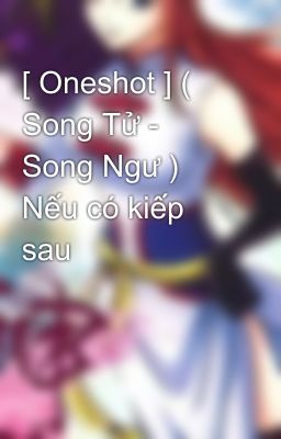 [ Oneshot ] ( Song Tử - Song Ngư ) Nếu có kiếp sau