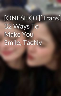 [ONESHOT][Trans][SNSD] 32 Ways To Make You Smile, TaeNy