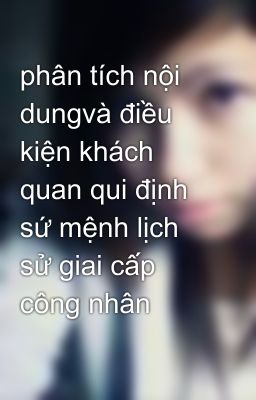 phân tích nội dungvà điều kiện khách quan qui định sứ mệnh lịch sử giai cấp công nhân