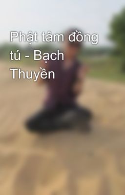 Phật tâm đồng tú - Bạch Thuyền