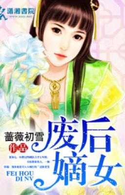 Phế hậu đích nữ - Tường Vi Sơ Tuyết