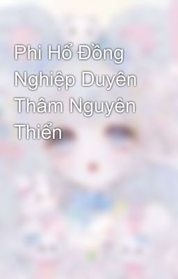 Phi Hổ Đồng Nghiệp Duyên Thâm Nguyên Thiển