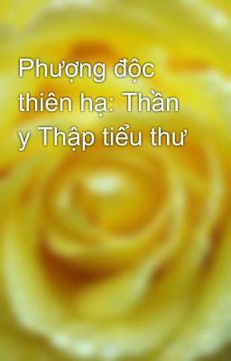 Phượng độc thiên hạ: Thần y Thập tiểu thư