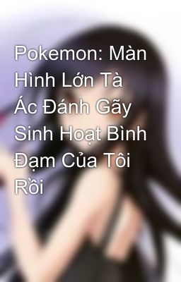 Pokemon: Màn Hình Lớn Tà Ác Đánh Gãy Sinh Hoạt Bình Đạm Của Tôi Rồi