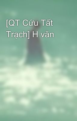 [QT Cứu Tất Trạch] H văn