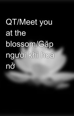 QT/Meet you at the blossom/Gặp người khi hoa nở