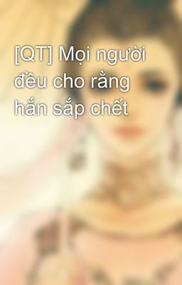 [QT] Mọi người đều cho rằng hắn sắp chết