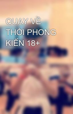 QUAY VỀ THỜI PHONG KIẾN 18+