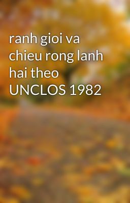 ranh gioi va chieu rong lanh hai theo UNCLOS 1982