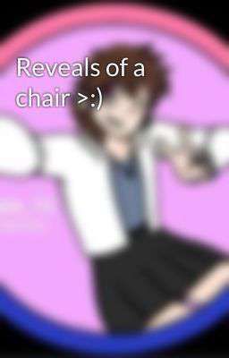 Reveals of a chair >:)