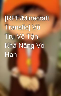 [RPF/Minecraft Transfic] Vũ Trụ Vô Tận, Khả Năng Vô Hạn