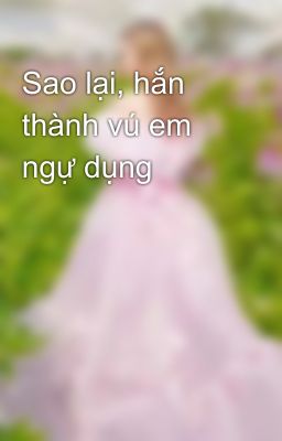 Sao lại, hắn thành vú em ngự dụng