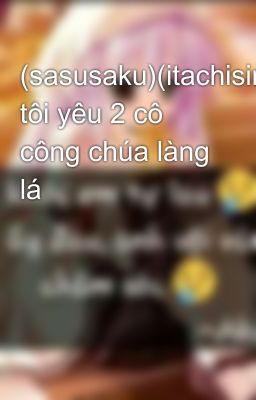 (sasusaku)(itachisinla)chúng tôi yêu 2 cô công chúa làng lá 