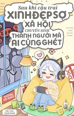 Sau khi cậu trai xinh đẹp sợ xã hội chuyển sinh thành người mà ai cũng ghét.  
