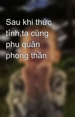 Sau khi thức tỉnh,ta cùng phu quân phong thần.