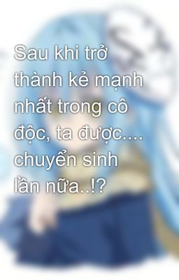 Sau khi trở thành kẻ mạnh nhất trong cô độc, ta được.... chuyển sinh lần nữa..!?
