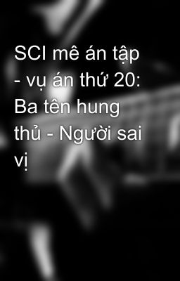 SCI mê án tập - vụ án thứ 20: Ba tên hung thủ - Người sai vị